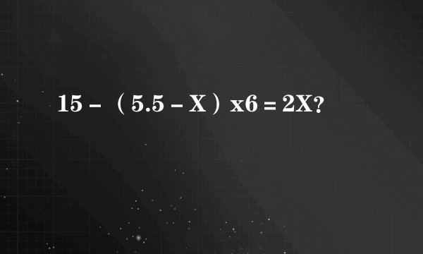 15－（5.5－X）x6＝2X？
