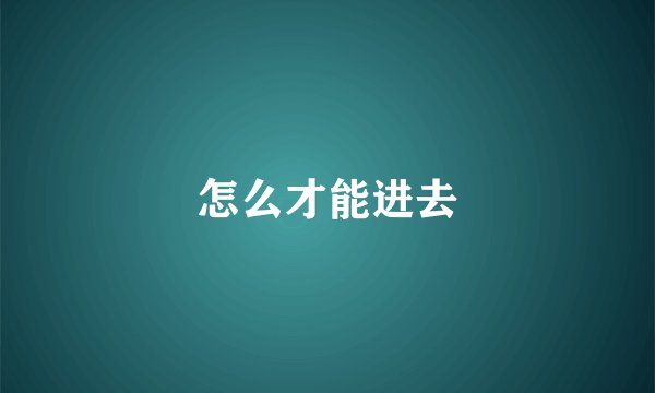 怎么才能进去