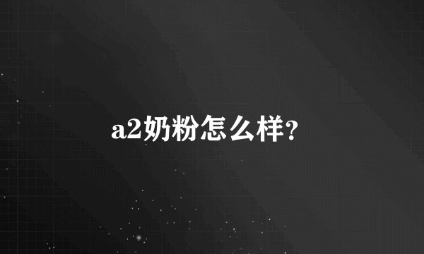 a2奶粉怎么样？