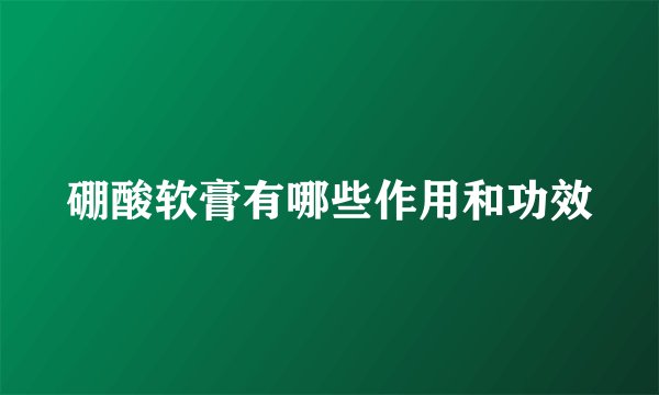 硼酸软膏有哪些作用和功效