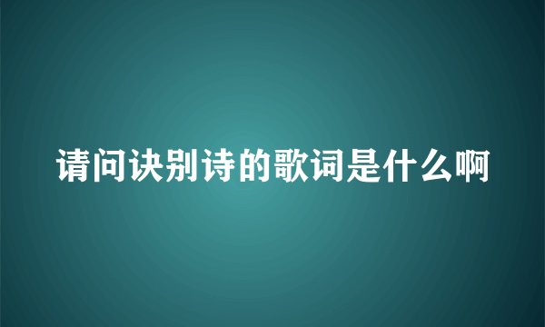 请问诀别诗的歌词是什么啊
