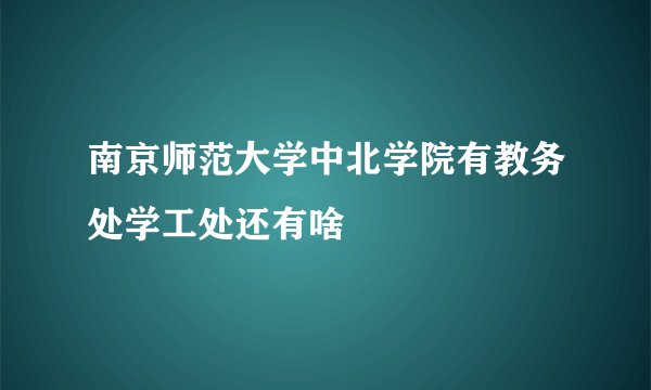 南京师范大学中北学院有教务处学工处还有啥