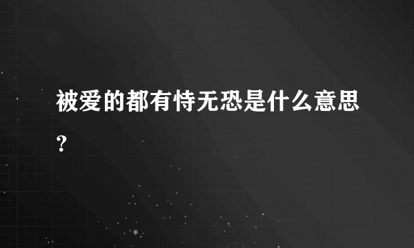 被爱的都有恃无恐是什么意思？
