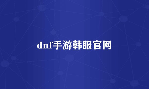 dnf手游韩服官网