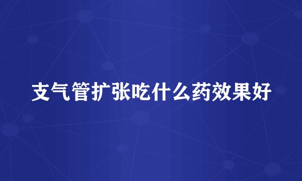 支气管扩张吃什么药效果好