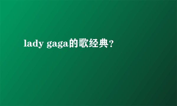 lady gaga的歌经典？