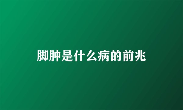 脚肿是什么病的前兆