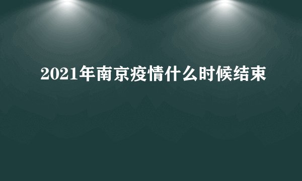 2021年南京疫情什么时候结束