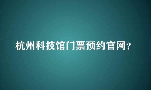 杭州科技馆门票预约官网？