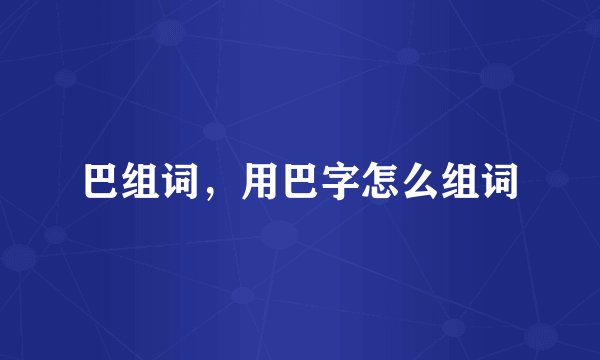 巴组词，用巴字怎么组词