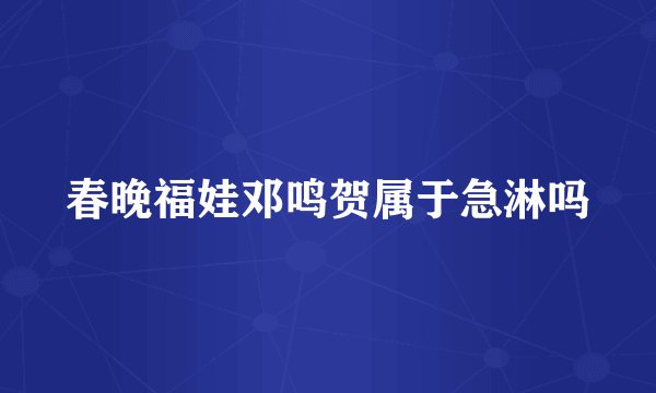 春晚福娃邓鸣贺属于急淋吗