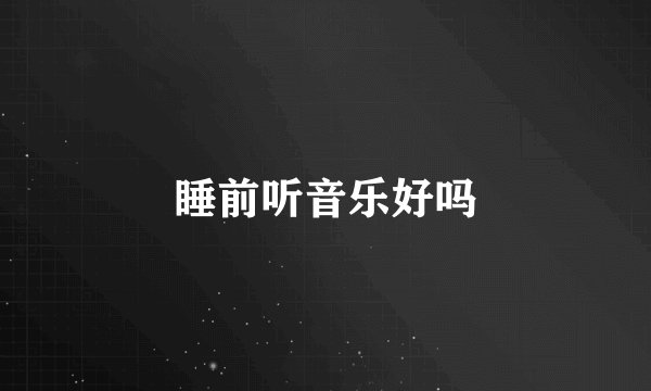 睡前听音乐好吗
