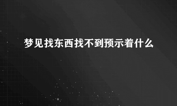 梦见找东西找不到预示着什么