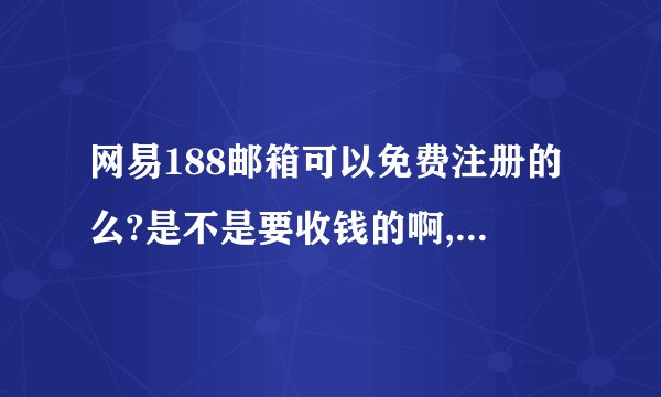 网易188邮箱可以免费注册的么?是不是要收钱的啊,它和163的不同在于哪里呢?好处在于哪里呢?