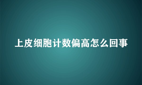 上皮细胞计数偏高怎么回事