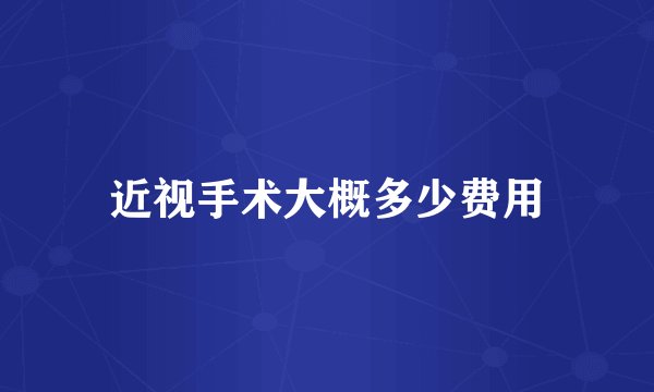 近视手术大概多少费用