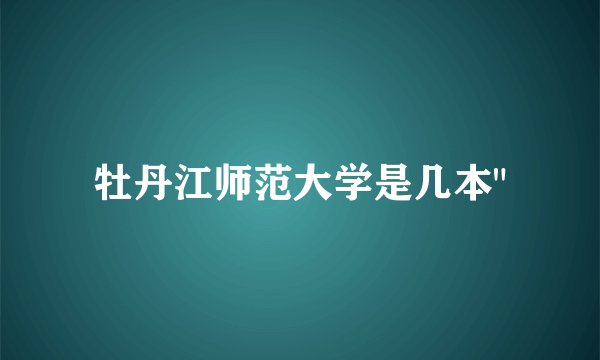牡丹江师范大学是几本