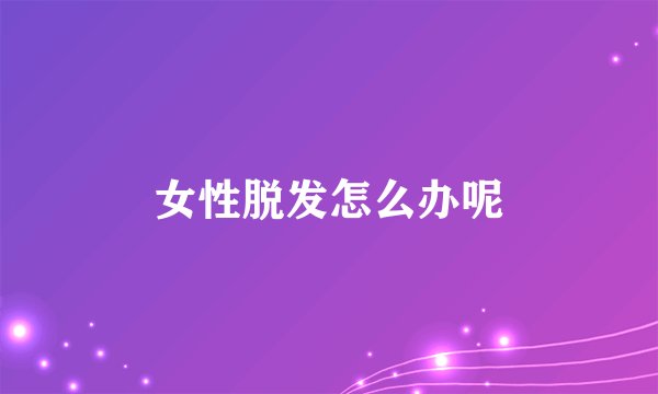 女性脱发怎么办呢