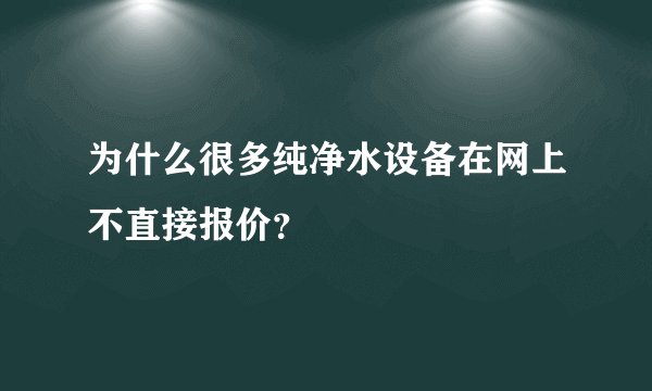 为什么很多纯净水设备在网上不直接报价？