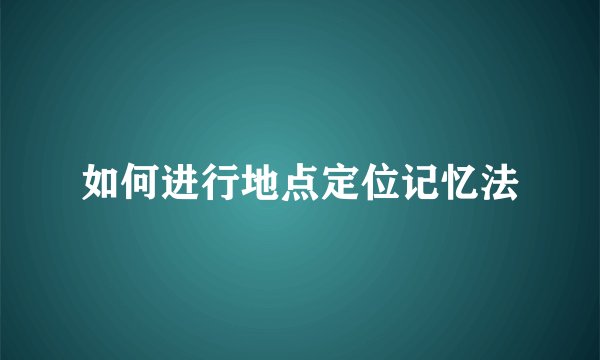 如何进行地点定位记忆法