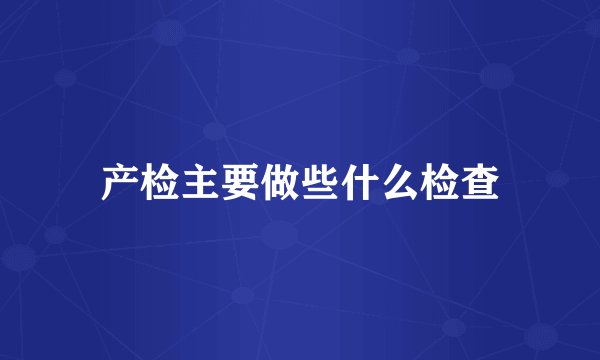 产检主要做些什么检查