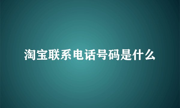 淘宝联系电话号码是什么