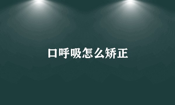 口呼吸怎么矫正