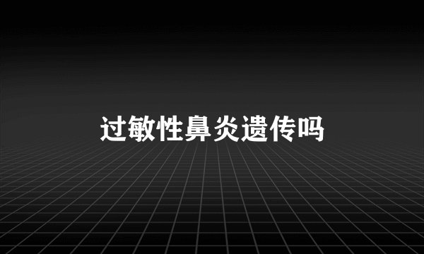 过敏性鼻炎遗传吗