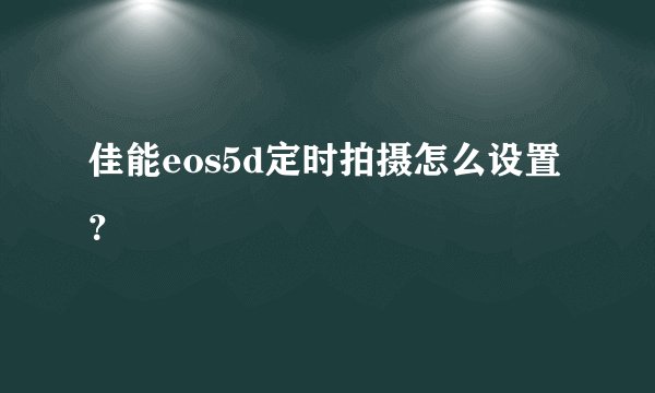 佳能eos5d定时拍摄怎么设置？