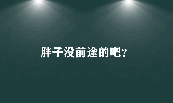 胖子没前途的吧？
