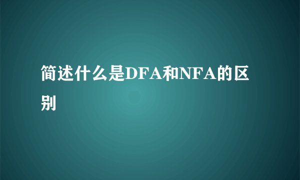 简述什么是DFA和NFA的区别