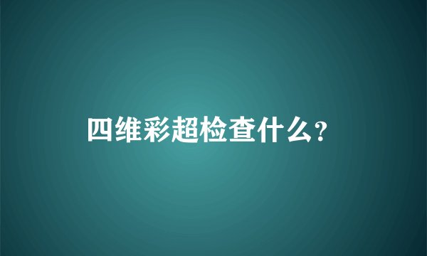 四维彩超检查什么？