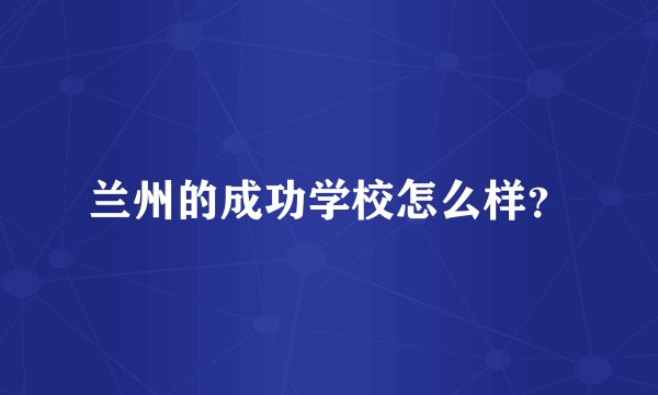 兰州的成功学校怎么样？