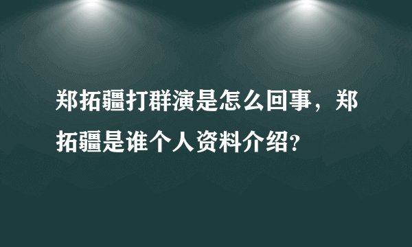 郑拓疆打群演是怎么回事，郑拓疆是谁个人资料介绍？