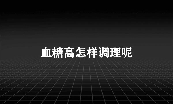 血糖高怎样调理呢