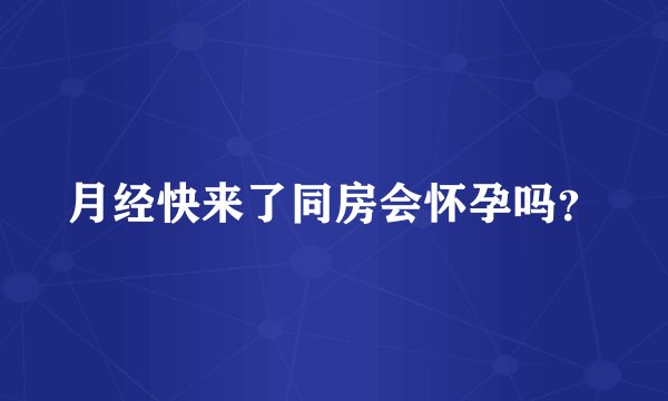 月经快来了同房会怀孕吗？