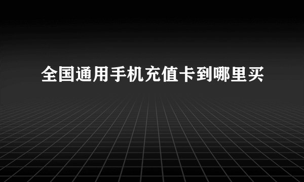 全国通用手机充值卡到哪里买