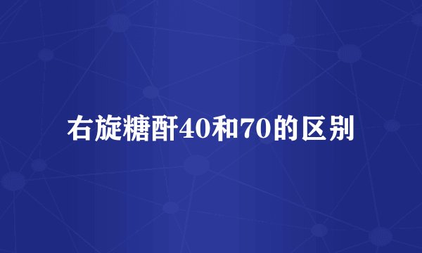 右旋糖酐40和70的区别