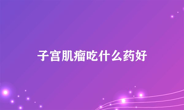 子宫肌瘤吃什么药好