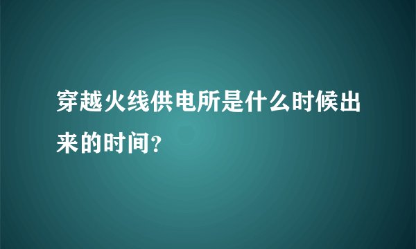 穿越火线供电所是什么时候出来的时间？