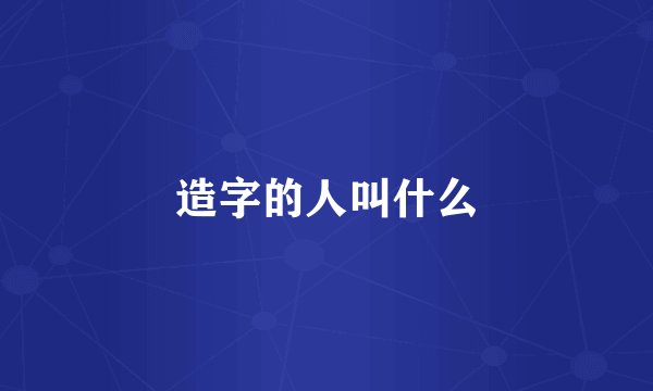 造字的人叫什么