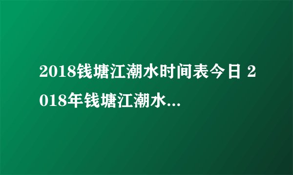 2018钱塘江潮水时间表今日 2018年钱塘江潮水时间表实时更新