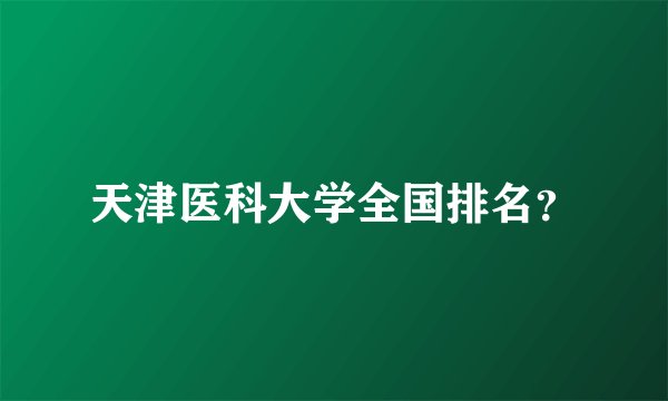天津医科大学全国排名？