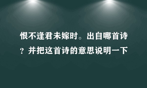 恨不逢君未嫁时。出自哪首诗？并把这首诗的意思说明一下