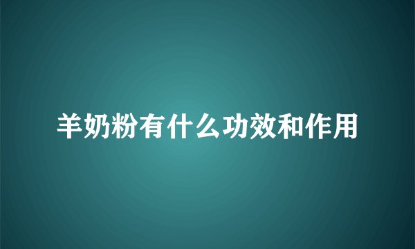 羊奶粉有什么功效和作用