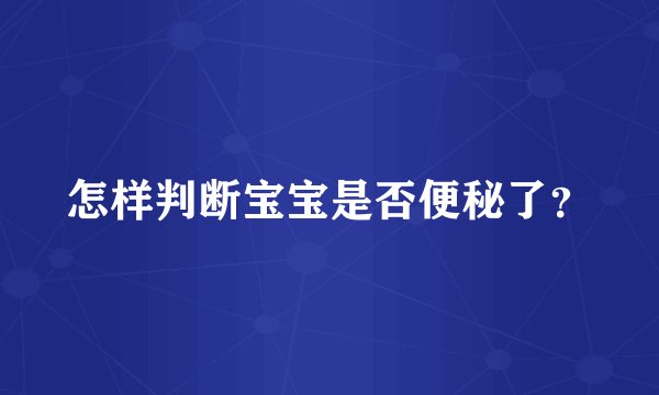怎样判断宝宝是否便秘了？