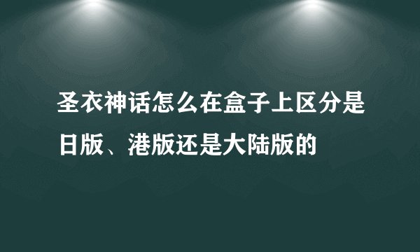 圣衣神话怎么在盒子上区分是日版、港版还是大陆版的