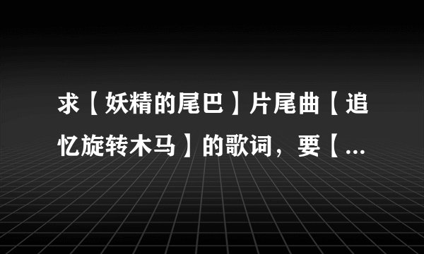 求【妖精的尾巴】片尾曲【追忆旋转木马】的歌词，要【中文拼音】，或谐音，英文拼音也行，反正【不要罗马