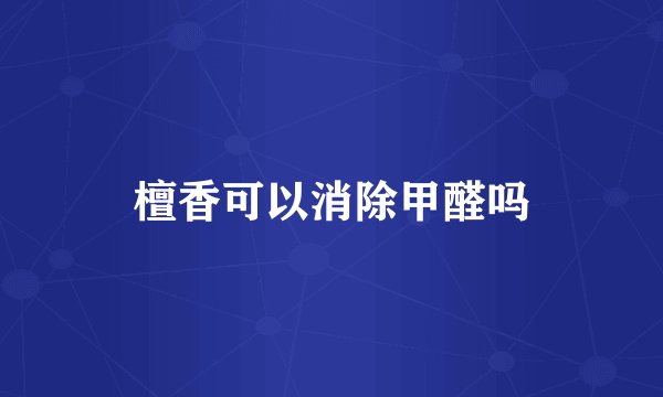 檀香可以消除甲醛吗