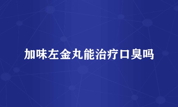 加味左金丸能治疗口臭吗